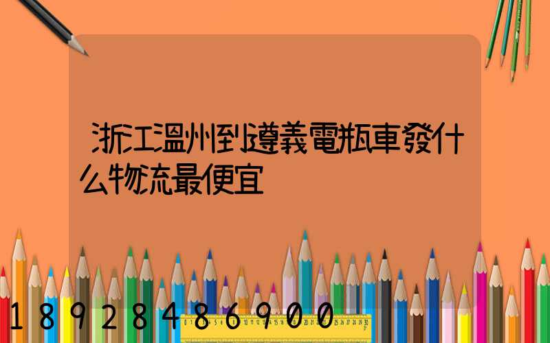 浙江溫州到遵義電瓶車發什么物流最便宜