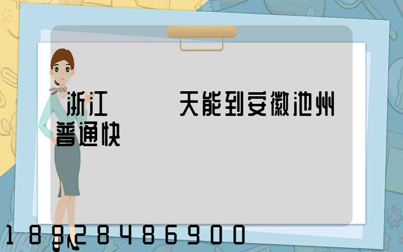 浙江發貨幾天能到安徽池州普通快遞