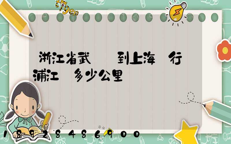 浙江省武義縣到上海閔行區浦江鎮多少公里