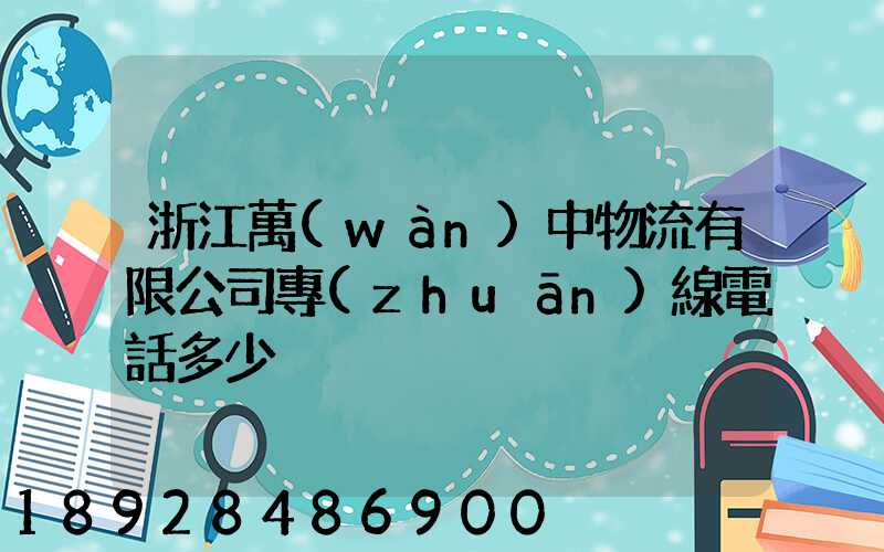 浙江萬(wàn)中物流有限公司專(zhuān)線電話多少