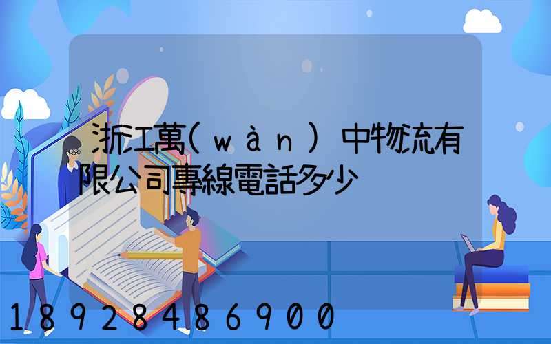 浙江萬(wàn)中物流有限公司專線電話多少