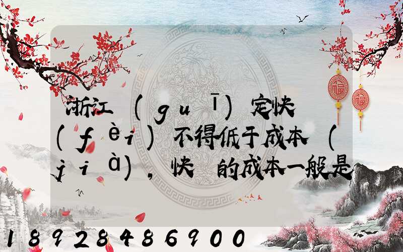 浙江規(guī)定快遞費(fèi)不得低于成本價(jià),快遞的成本一般是多少錢
