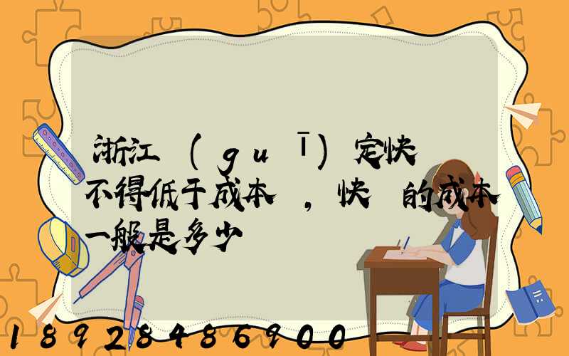 浙江規(guī)定快遞費不得低于成本價,快遞的成本一般是多少錢
