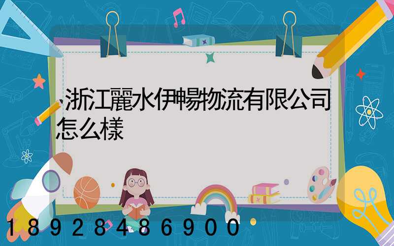 浙江麗水伊暢物流有限公司怎么樣