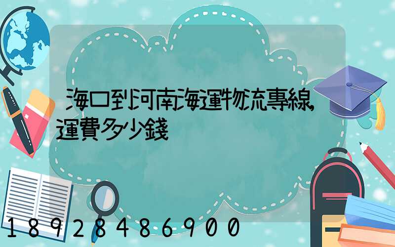 海口到河南海運物流專線,運費多少錢