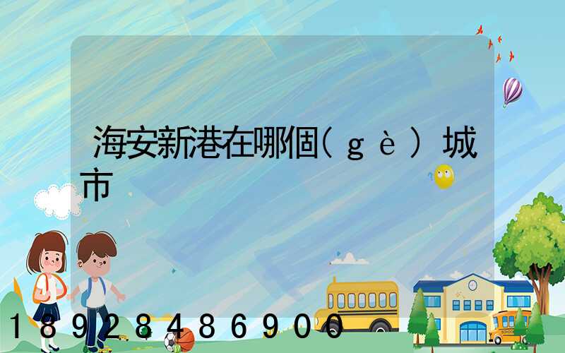 海安新港在哪個(gè)城市