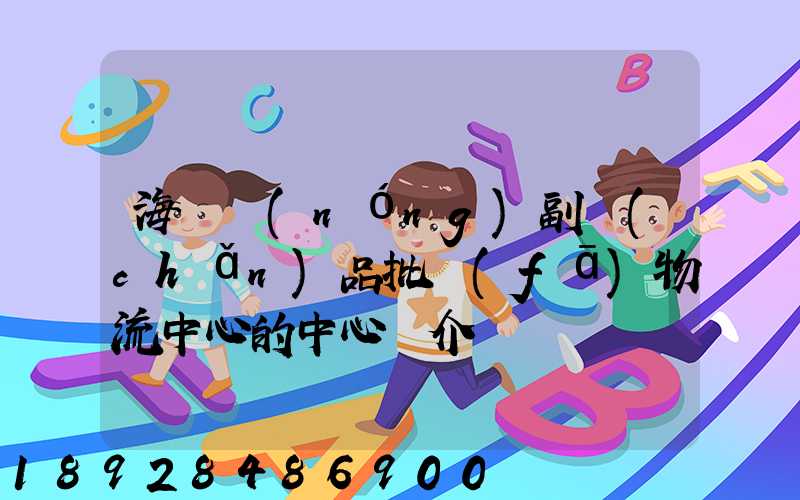 海峽農(nóng)副產(chǎn)品批發(fā)物流中心的中心簡介