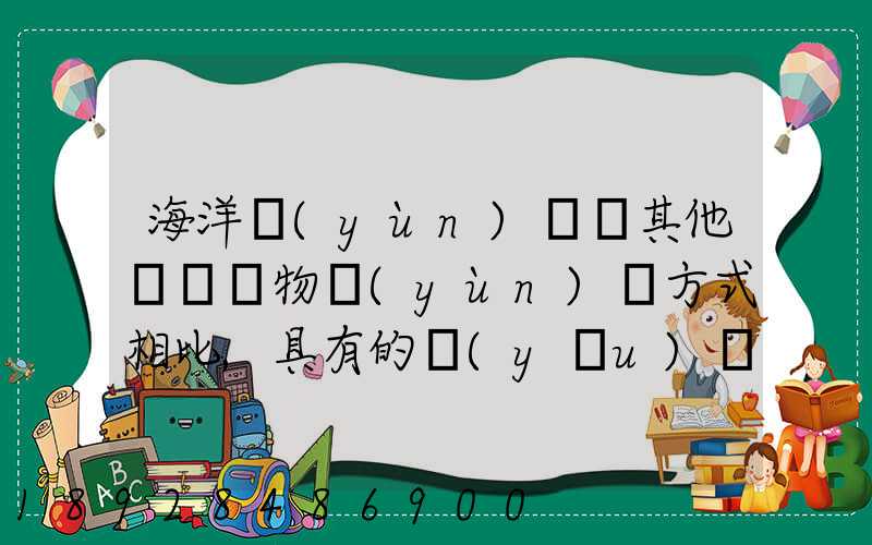海洋運(yùn)輸與其他國際貨物運(yùn)輸方式相比,具有的優(yōu)點(diǎn)包括