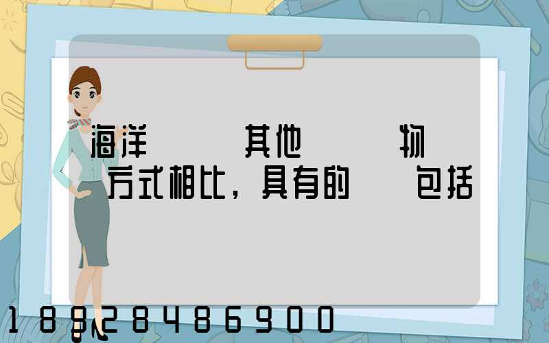 海洋運輸與其他國際貨物運輸方式相比,具有的優點包括