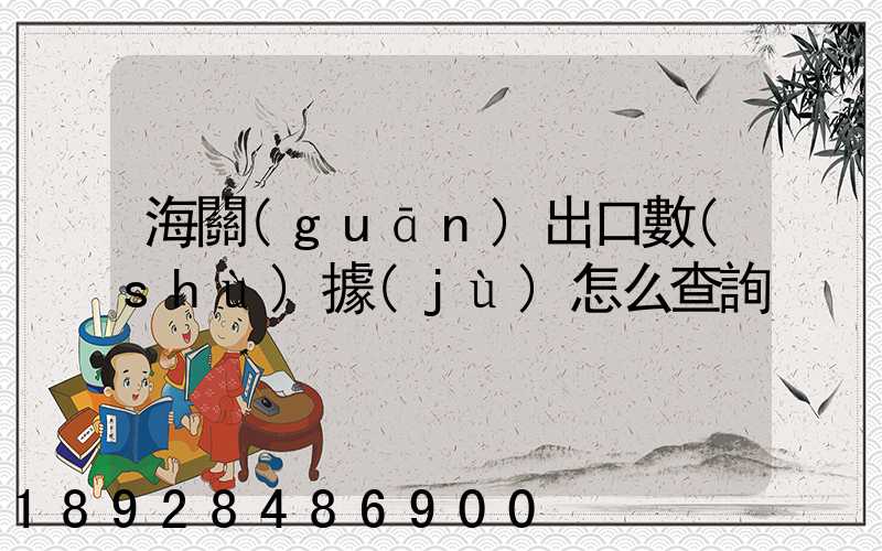 海關(guān)出口數(shù)據(jù)怎么查詢