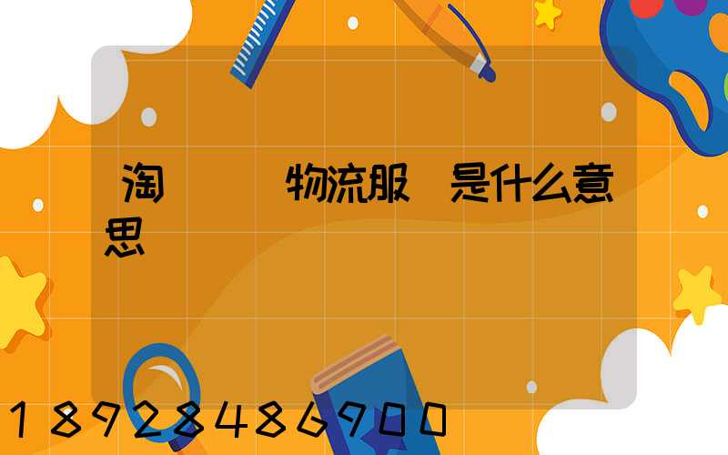 淘寶發貨物流服務是什么意思