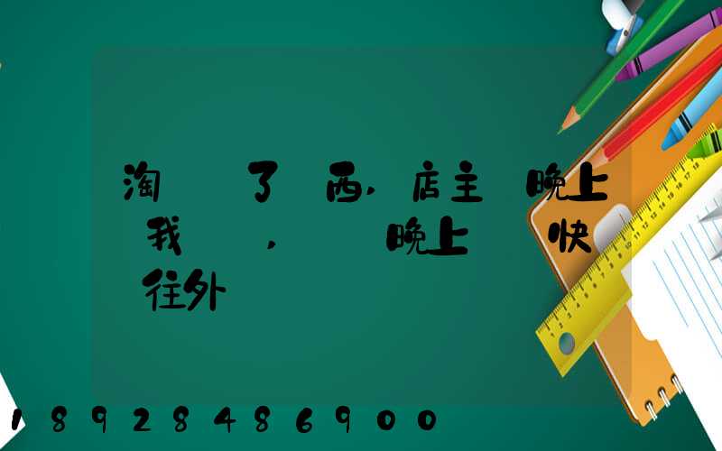 淘寶買了東西,店主說晚上給我發貨,請問晚上發貨快遞還往外發嗎