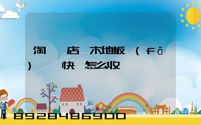 淘寶開店,木地板發(fā)貨,快遞怎么收費