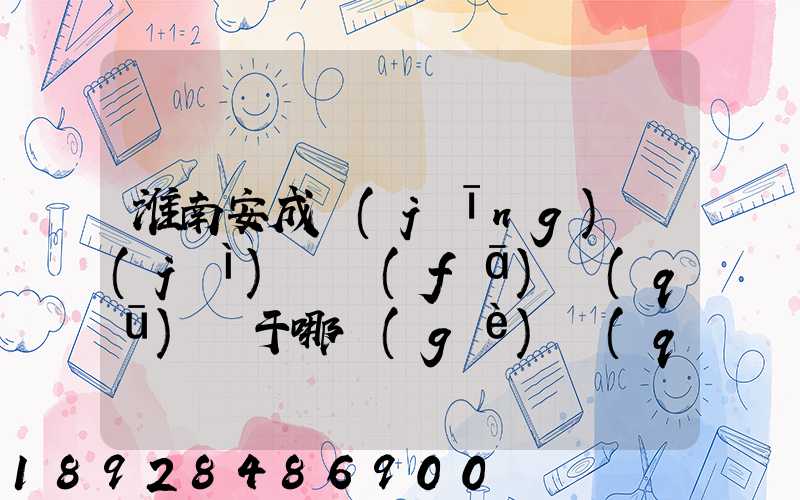 淮南安成經(jīng)濟(jì)開發(fā)區(qū)屬于哪個(gè)區(qū)