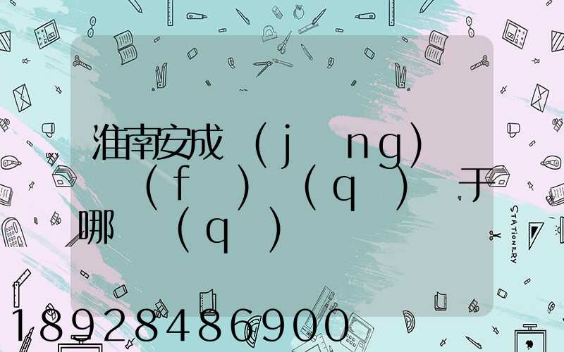 淮南安成經(jīng)濟開發(fā)區(qū)屬于哪個區(qū)