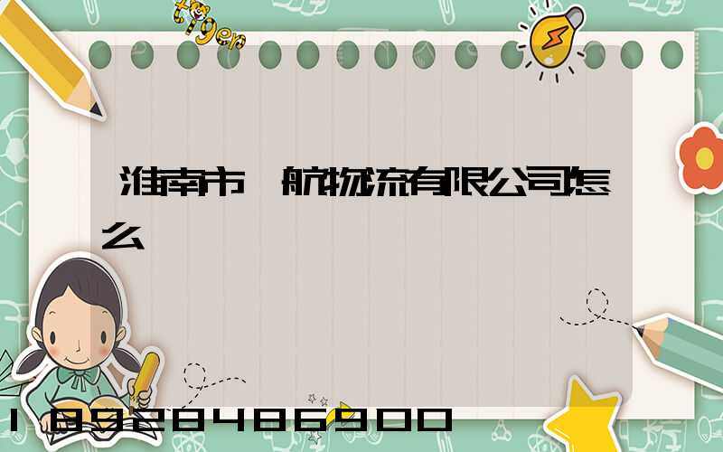 淮南市啟航物流有限公司怎么樣