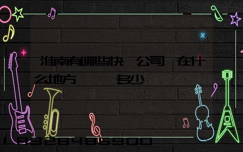 淮南有哪些快遞公司,在什么地方,電話多少