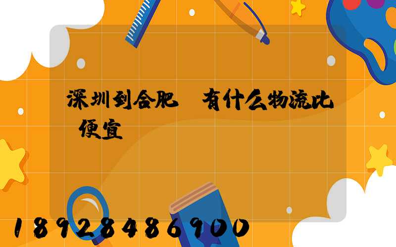 深圳到合肥,有什么物流比較便宜嗎