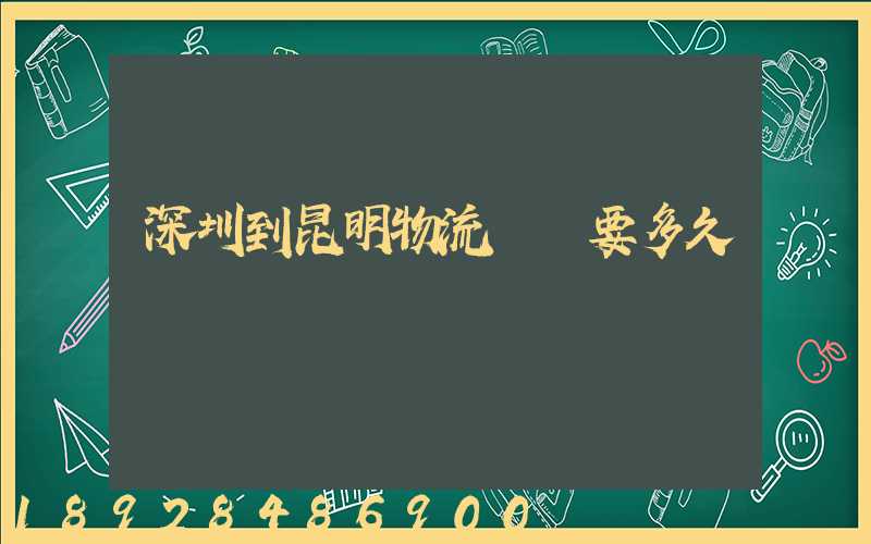 深圳到昆明物流專線要多久