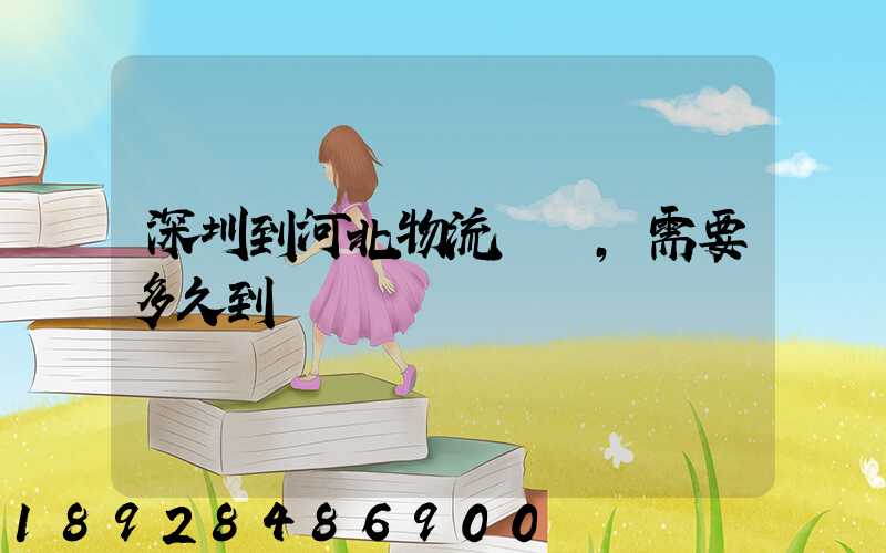 深圳到河北物流專線,需要多久到