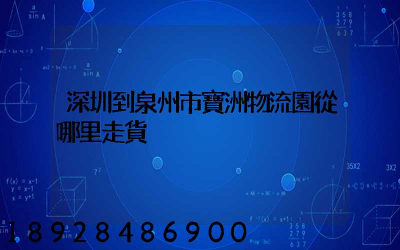 深圳到泉州市寶洲物流園從哪里走貨