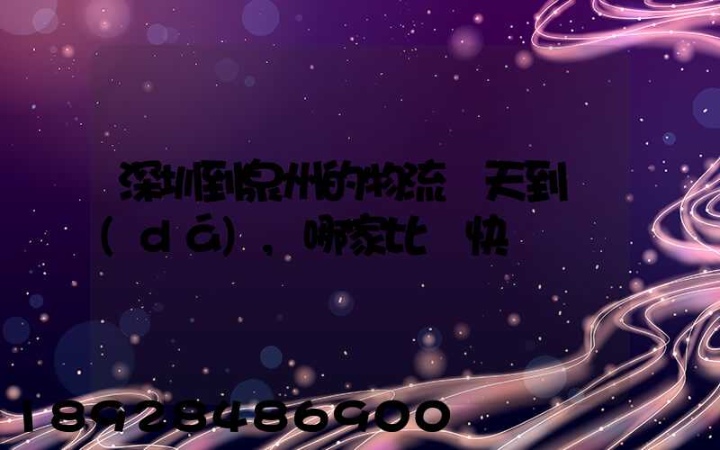 深圳到泉州的物流幾天到達(dá),哪家比較快