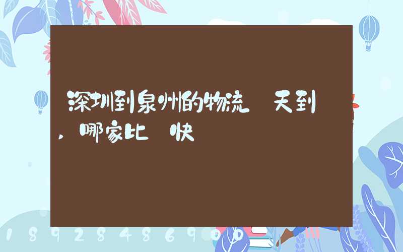 深圳到泉州的物流幾天到達,哪家比較快