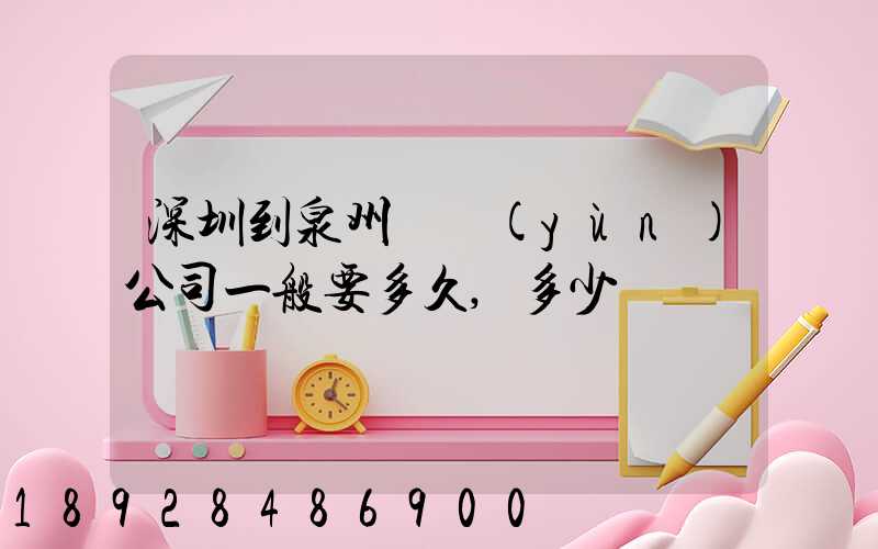 深圳到泉州貨運(yùn)公司一般要多久,多少錢