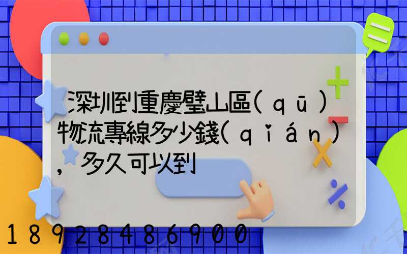 深圳到重慶璧山區(qū)物流專線多少錢(qián),多久可以到