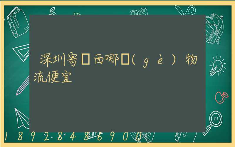 深圳寄廣西哪個(gè)物流便宜