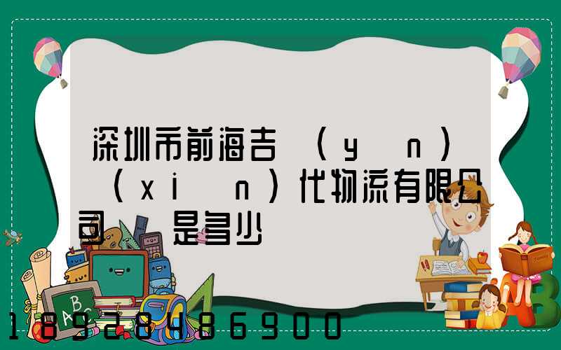 深圳市前海吉運(yùn)現(xiàn)代物流有限公司電話是多少