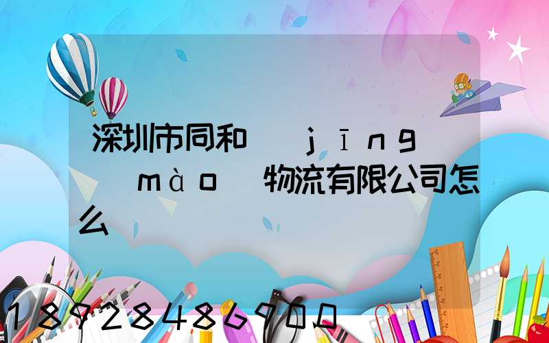 深圳市同和經(jīng)貿(mào)物流有限公司怎么樣
