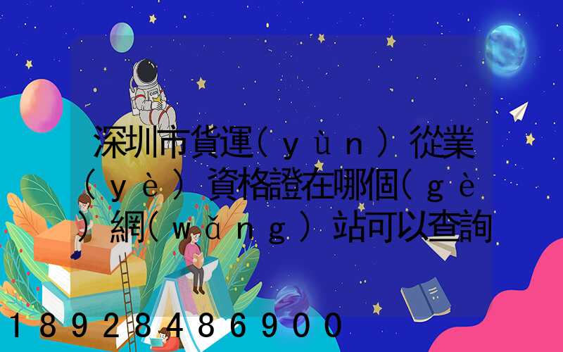 深圳市貨運(yùn)從業(yè)資格證在哪個(gè)網(wǎng)站可以查詢