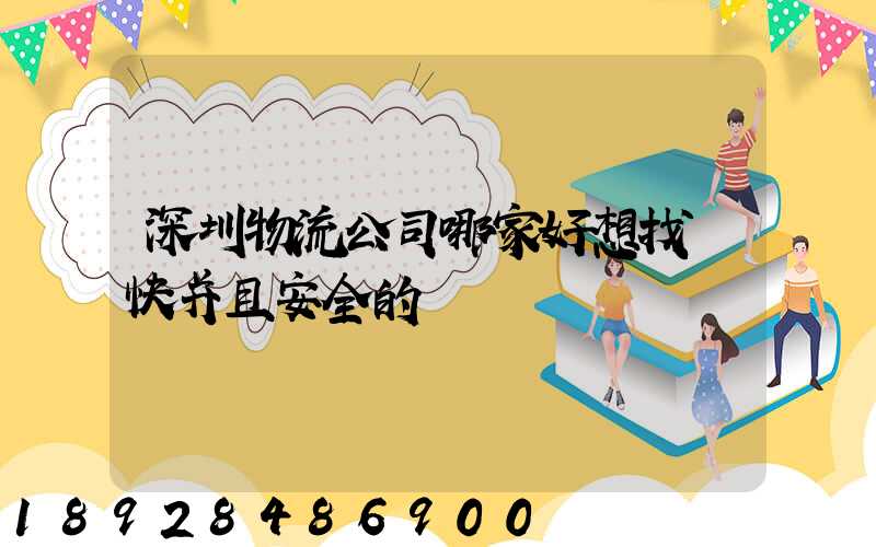 深圳物流公司哪家好想找個快并且安全的
