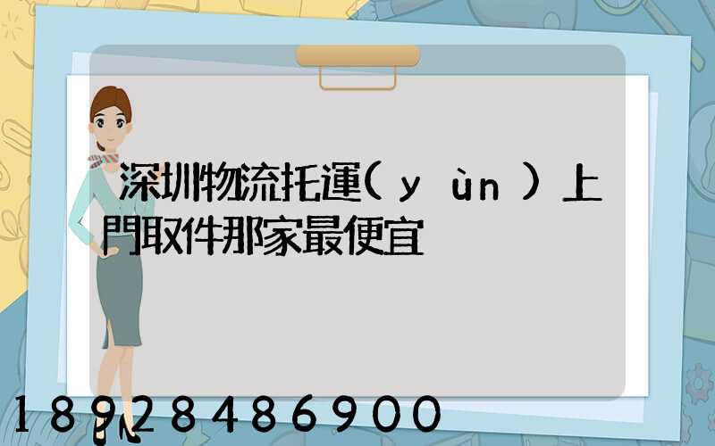 深圳物流托運(yùn)上門取件那家最便宜