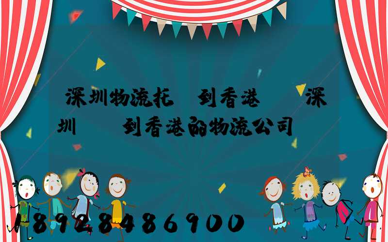 深圳物流托運到香港,從深圳發貨到香港的物流公司