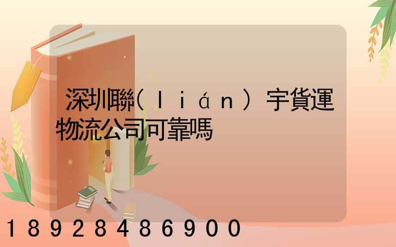 深圳聯(lián)宇貨運物流公司可靠嗎