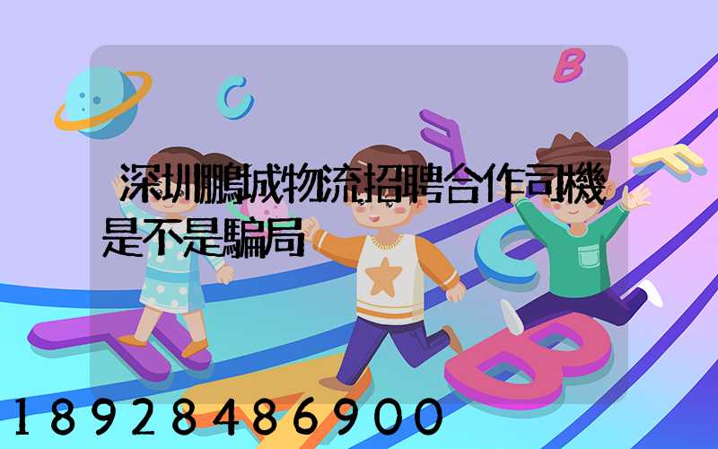 深圳鵬城物流招聘合作司機是不是騙局