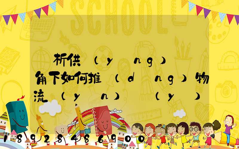 淺析供應(yīng)鏈視角下如何推動(dòng)物流運(yùn)輸業(yè)高質(zhì)量發(fā)展