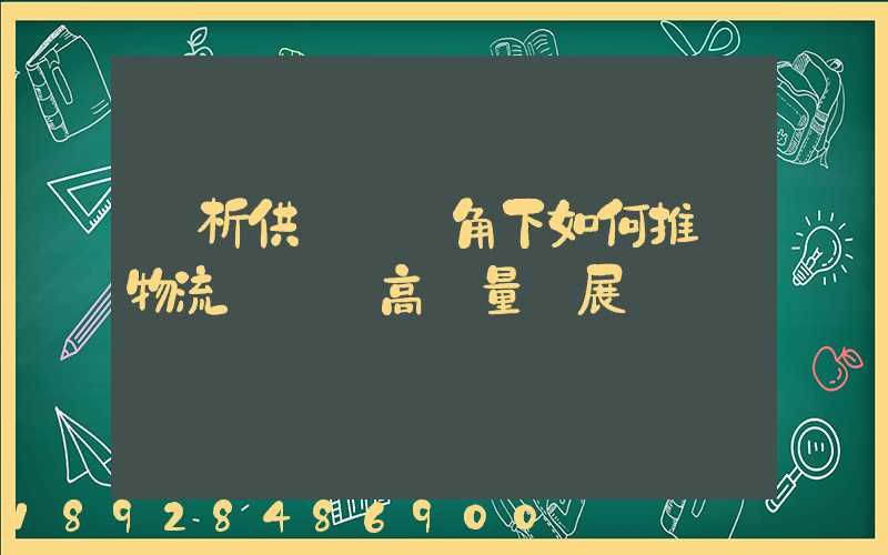 淺析供應鏈視角下如何推動物流運輸業高質量發展