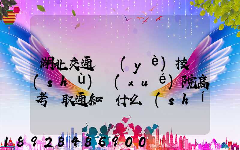 湖北交通職業(yè)技術(shù)學(xué)院高考錄取通知書什么時(shí)候發(fā)放,附EMS快遞查詢...