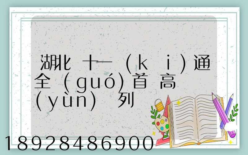 湖北雙十一開(kāi)通全國(guó)首條高鐵貨運(yùn)專列