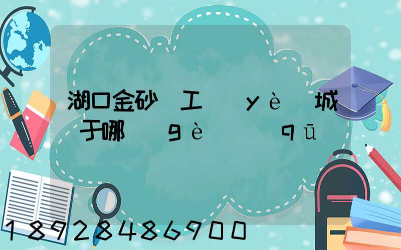 湖口金砂灣工業(yè)城屬于哪個(gè)區(qū)