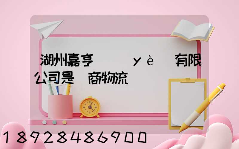 湖州嘉亨實業(yè)有限公司是電商物流嗎