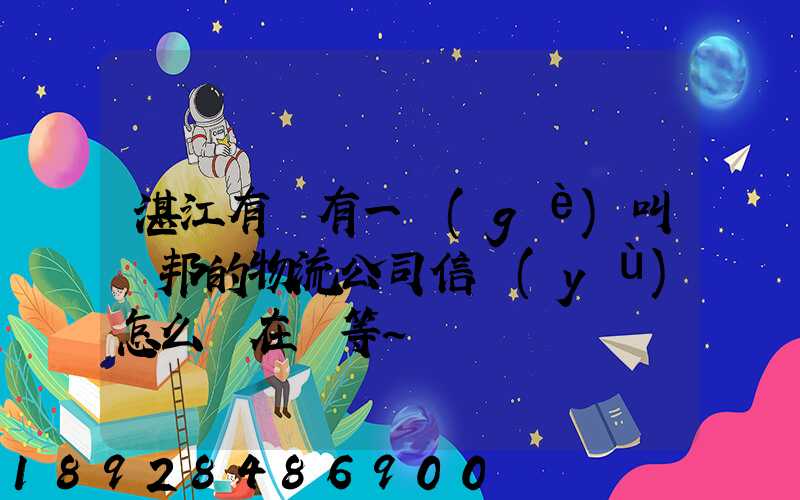 湛江有沒有一個(gè)叫萬邦的物流公司信譽(yù)怎么樣在線等～