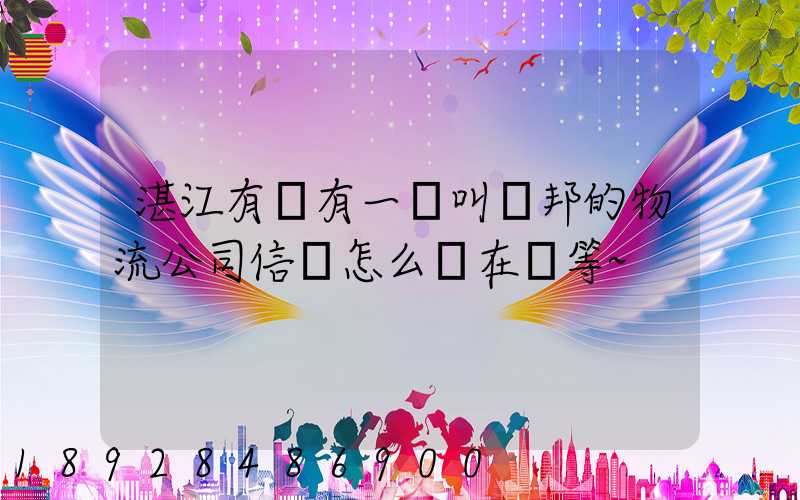 湛江有沒有一個叫萬邦的物流公司信譽怎么樣在線等~