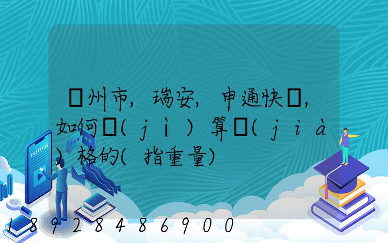 溫州市,瑞安,申通快遞,如何計(jì)算價(jià)格的(指重量)