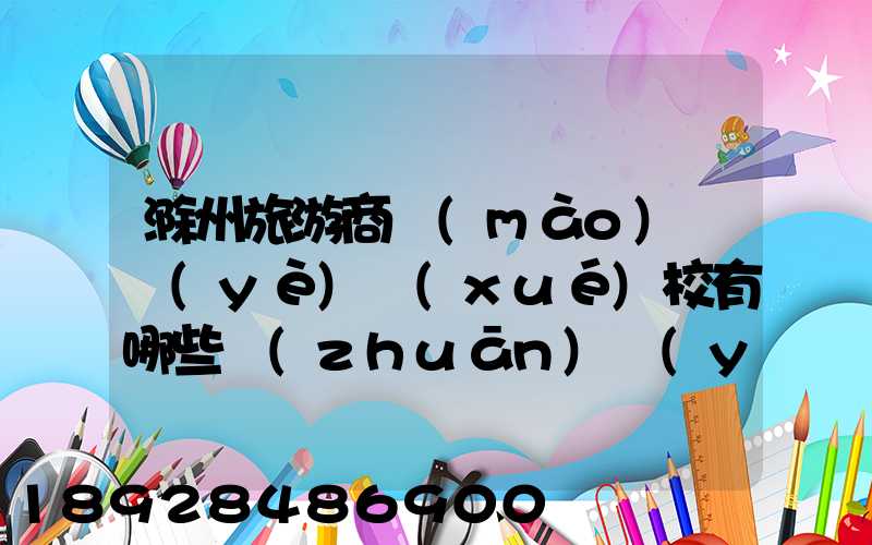 滁州旅游商貿(mào)職業(yè)學(xué)校有哪些專(zhuān)業(yè)