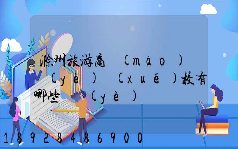 滁州旅游商貿(mào)職業(yè)學(xué)校有哪些專業(yè)