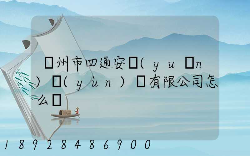 滄州市四通安遠(yuǎn)運(yùn)輸有限公司怎么樣